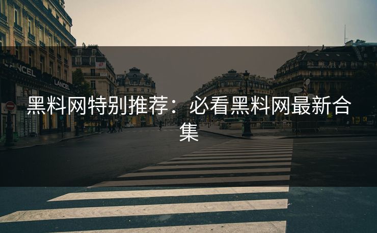黑料网特别推荐：必看黑料网最新合集