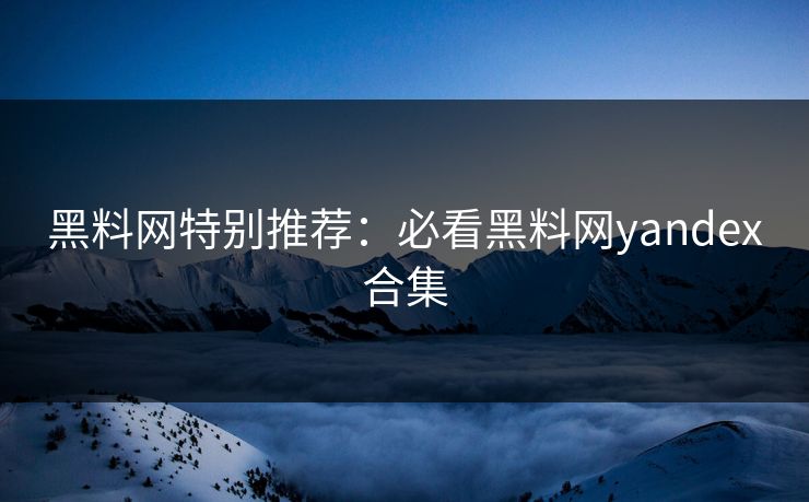 黑料网特别推荐：必看黑料网yandex合集