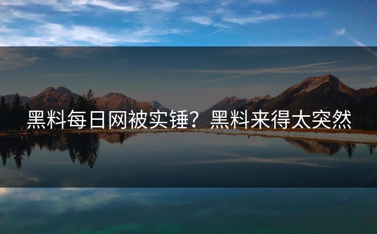 黑料每日网被实锤？黑料来得太突然