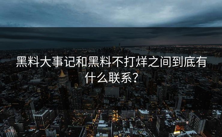 黑料大事记和黑料不打烊之间到底有什么联系？