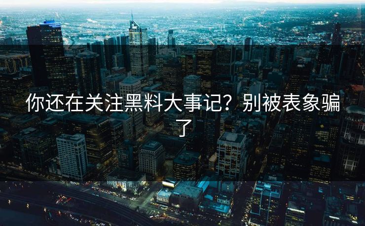 你还在关注黑料大事记？别被表象骗了