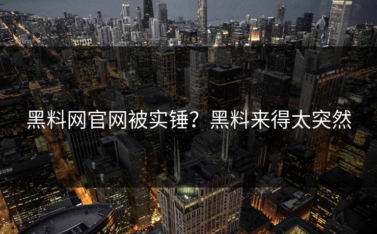 黑料网官网被实锤？黑料来得太突然