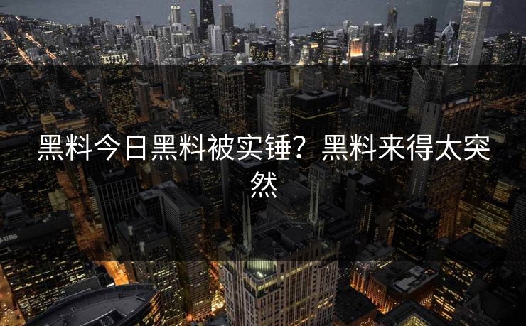 黑料今日黑料被实锤？黑料来得太突然