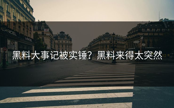 黑料大事记被实锤？黑料来得太突然