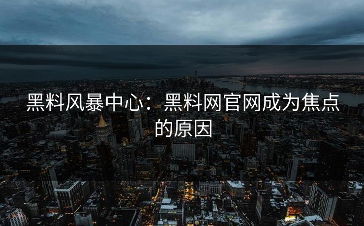 黑料风暴中心：黑料网官网成为焦点的原因