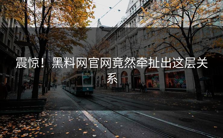 震惊！黑料网官网竟然牵扯出这层关系