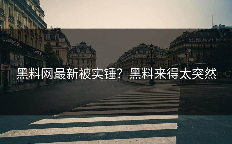 黑料网最新被实锤？黑料来得太突然