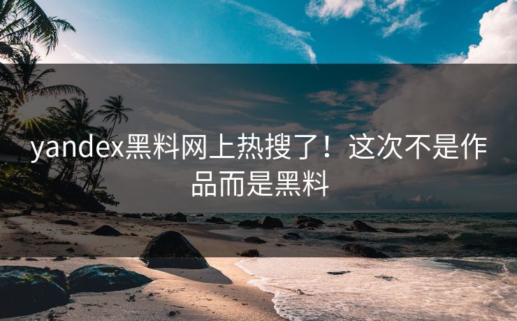 yandex黑料网上热搜了！这次不是作品而是黑料