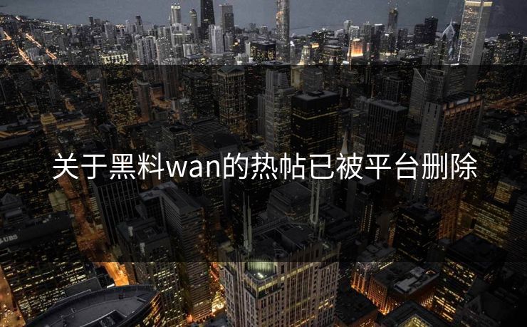 关于黑料wan的热帖已被平台删除