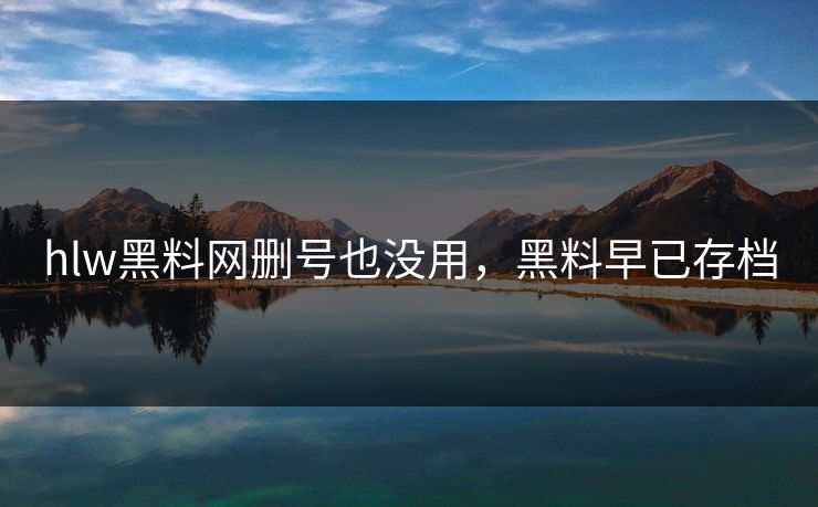 hlw黑料网删号也没用，黑料早已存档