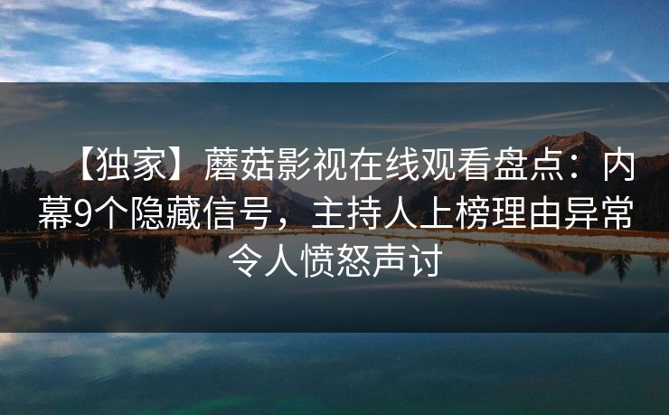【独家】蘑菇影视在线观看盘点：内幕9个隐藏信号，主持人上榜理由异常令人愤怒声讨