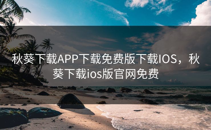 秋葵下载APP下载免费版下载IOS，秋葵下载ios版官网免费