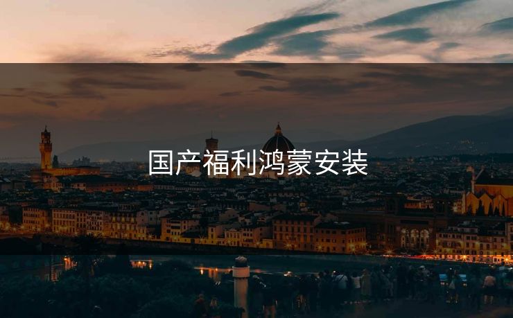 国产福利鸿蒙安装