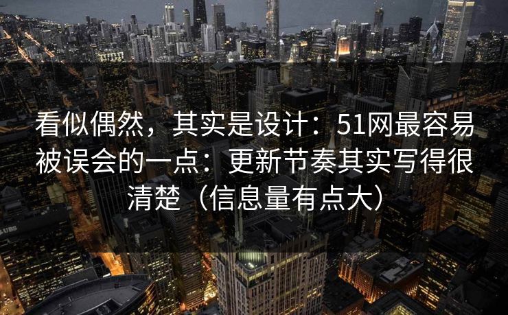 看似偶然,其实是设计:51网最容易被误会的一点:更新节奏其实写得很清楚(信息量有点大) 看似偶然,其实是设计:51网最容易被误会的一点:更新节奏其实写得很清楚(信息量有点大)