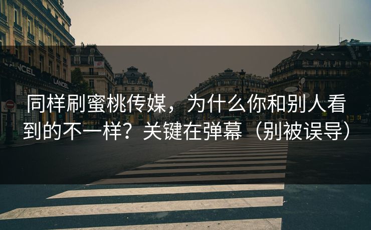 同样刷蜜桃传媒，为什么你和别人看到的不一样？关键在弹幕（别被误导）