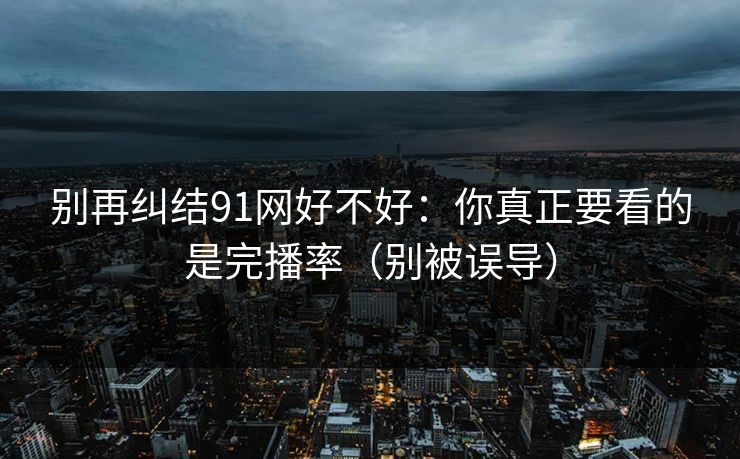 别再纠结91网好不好：你真正要看的是完播率（别被误导）